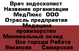 Врач-эндоскопист › Название организации ­ МедЛюкс, ООО › Отрасль предприятия ­ Медицина, провизорство › Минимальный оклад ­ 30 000 - Все города Работа » Вакансии   . Самарская обл.,Кинель г.